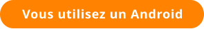 Vous utilisez un Android