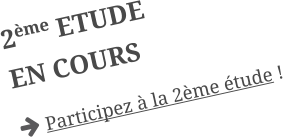 2ème ETUDE EN COURS  Participez à la 2ème étude !